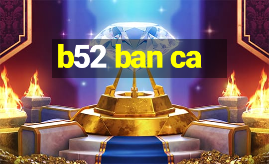 b52 ban ca