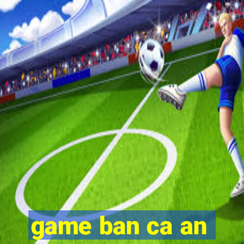 game ban ca an