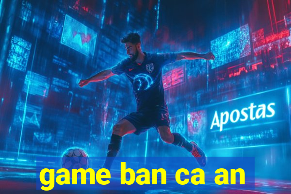 game ban ca an