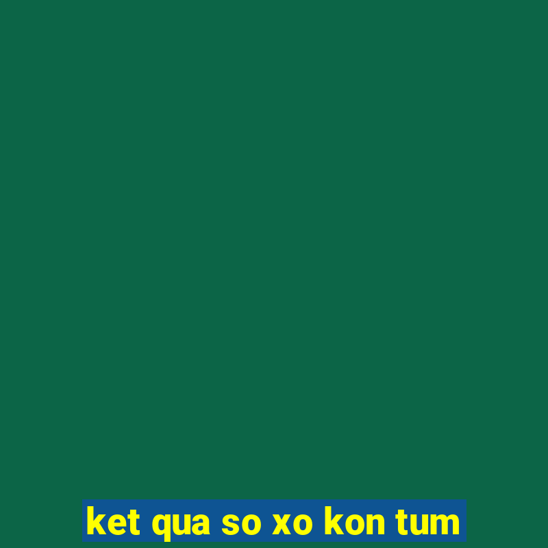 ket qua so xo kon tum