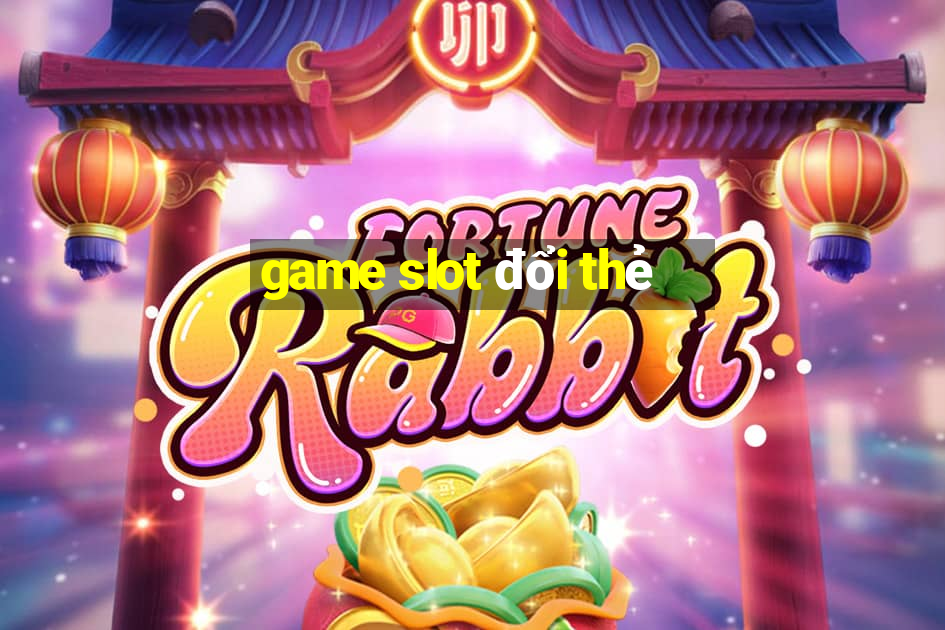 game slot đổi thẻ