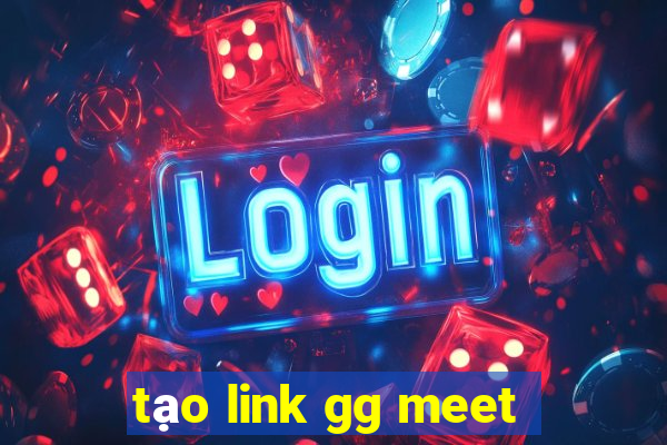 tạo link gg meet