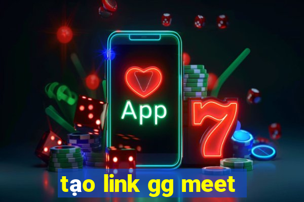 tạo link gg meet