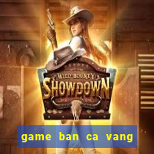 game ban ca vang ngu my nhan