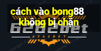 cách vào bong88 không bị chặn