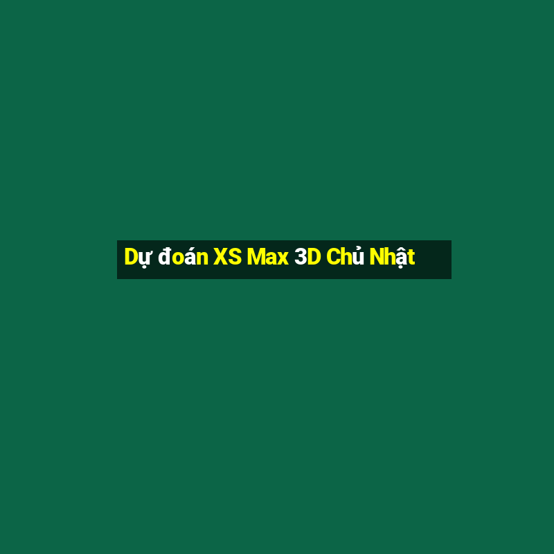 Dự đoán XS Max 3D Chủ Nhật