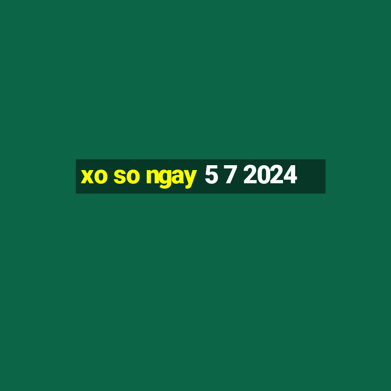 xo so ngay 5 7 2024