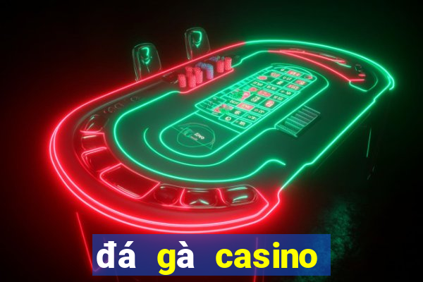 đá gà casino mới nhất hôm nay