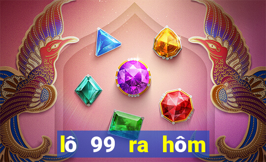 lô 99 ra hôm sau đánh con gì