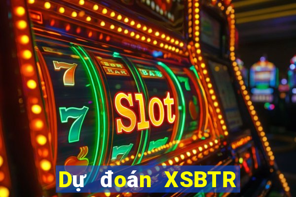 Dự đoán XSBTR ngày 20