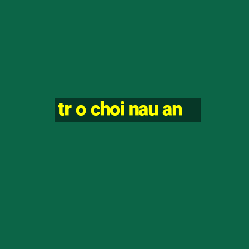 tr o choi nau an