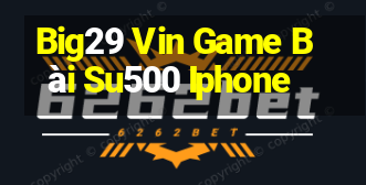 Big29 Vin Game Bài Su500 Iphone