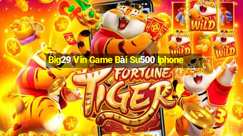 Big29 Vin Game Bài Su500 Iphone