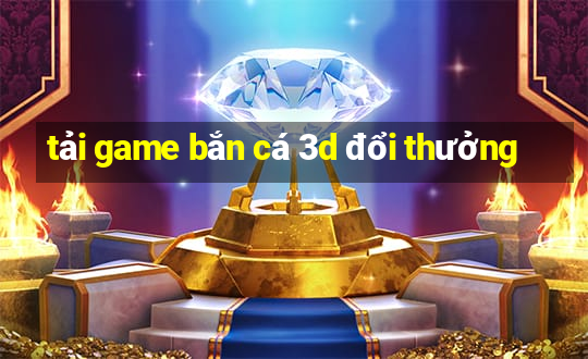 tải game bắn cá 3d đổi thưởng