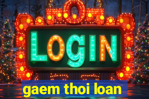 gaem thoi loan