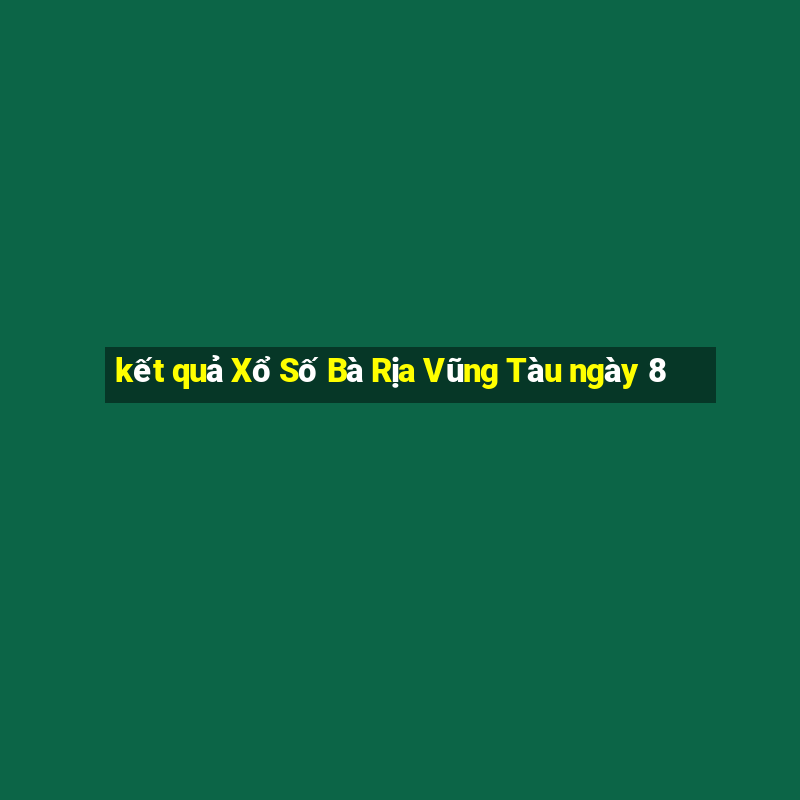 kết quả Xổ Số Bà Rịa Vũng Tàu ngày 8