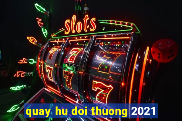 quay hu doi thuong 2021