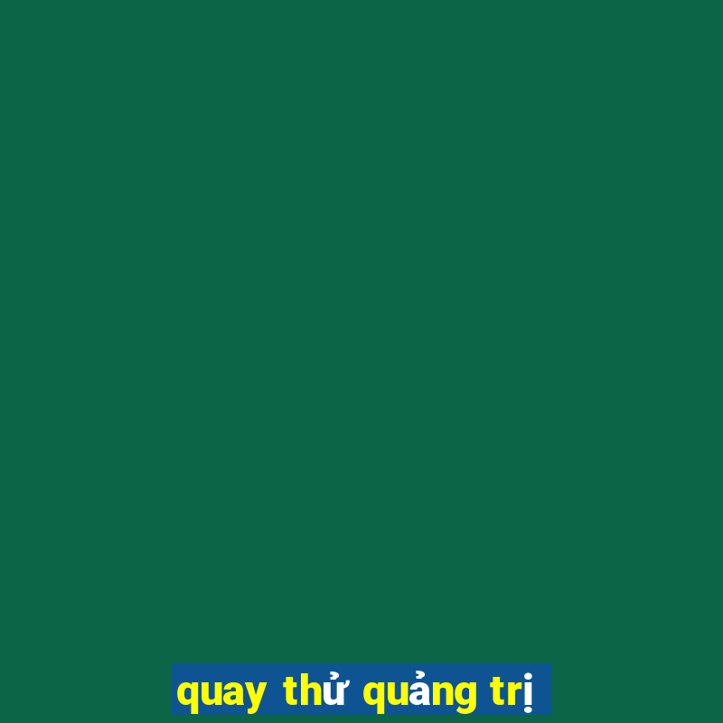 quay thử quảng trị