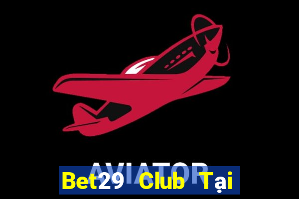 Bet29 Club Tại Game Bài Đổi Thưởng