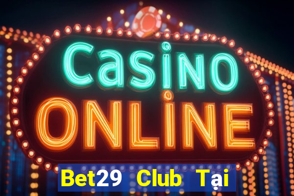 Bet29 Club Tại Game Bài Đổi Thưởng