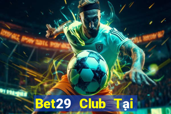 Bet29 Club Tại Game Bài Đổi Thưởng