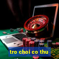 tro choi co thu