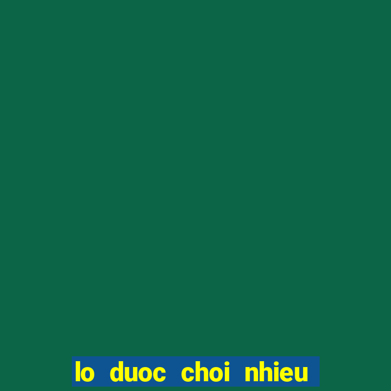 lo duoc choi nhieu trong ngay