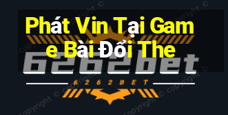 Phát Vin Tại Game Bài Đổi The