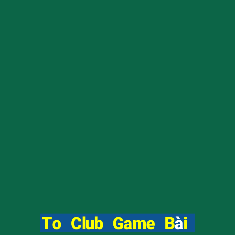 To Club Game Bài Đổi Thưởng