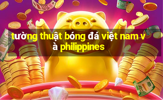 tường thuật bóng đá việt nam và philippines