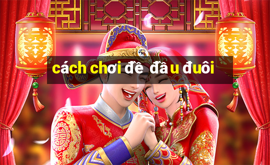 cách chơi đề đầu đuôi