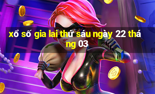 xổ số gia lai thứ sáu ngày 22 tháng 03