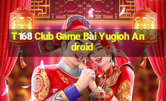 T168 Club Game Bài Yugioh Android