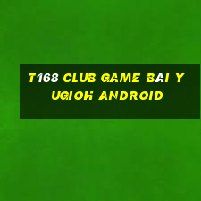 T168 Club Game Bài Yugioh Android