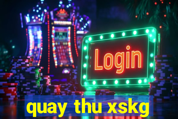 quay thu xskg