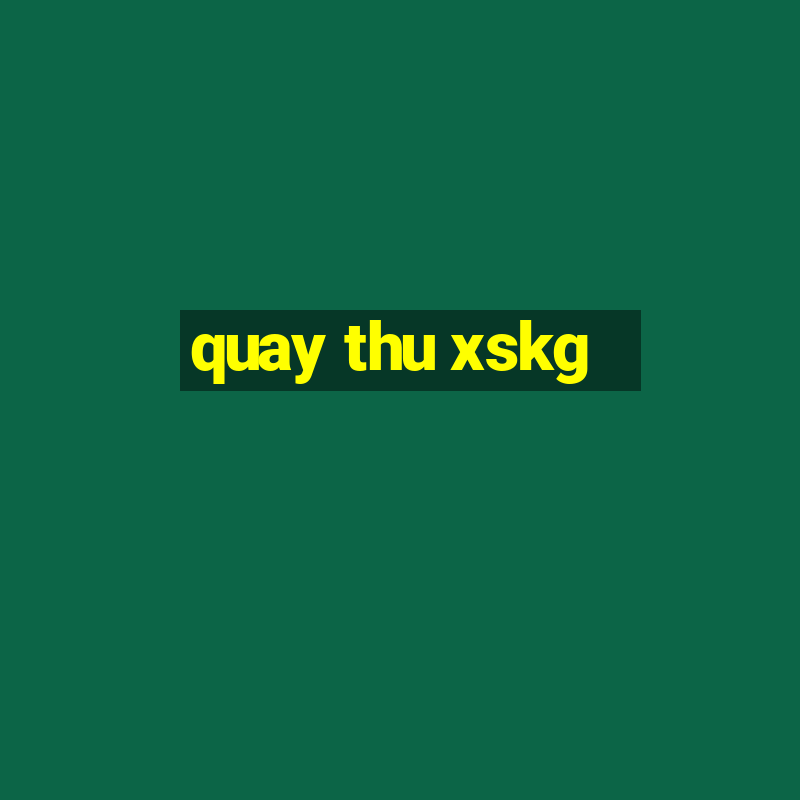 quay thu xskg