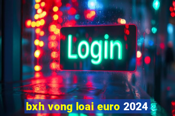 bxh vong loai euro 2024