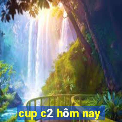 cup c2 hôm nay