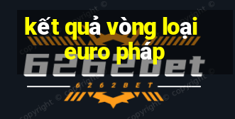 kết quả vòng loại euro pháp