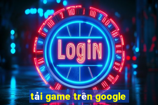 tải game trên google