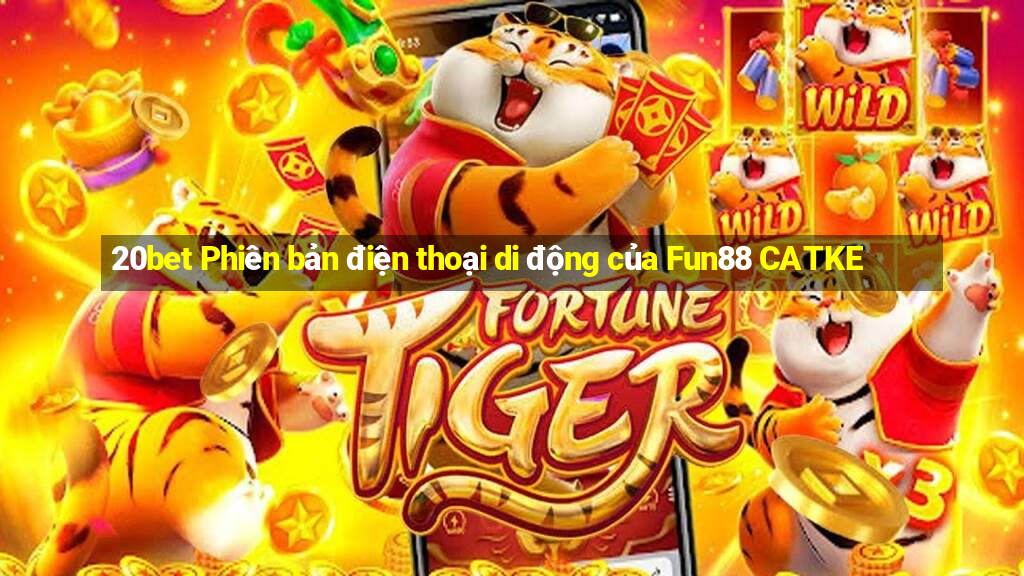 20bet Phiên bản điện thoại di động của Fun88 CATKE