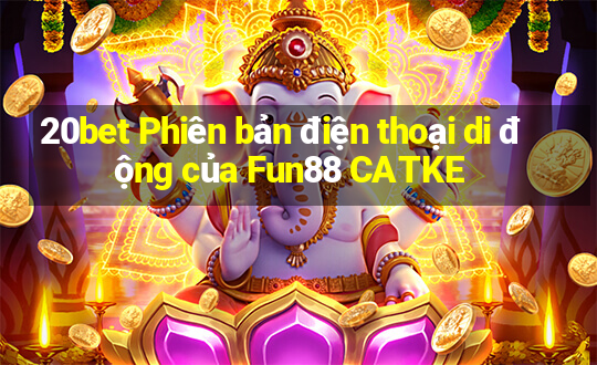 20bet Phiên bản điện thoại di động của Fun88 CATKE