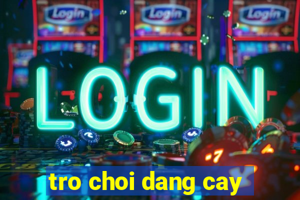 tro choi dang cay