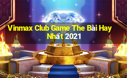 Vinmax Club Game The Bài Hay Nhất 2021