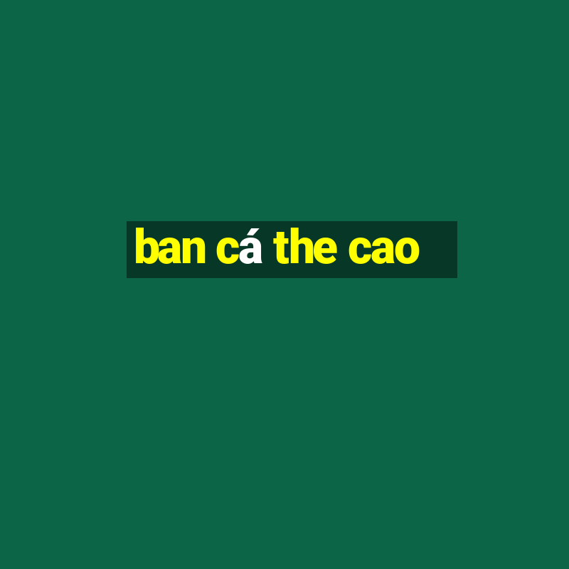 ban cá the cao