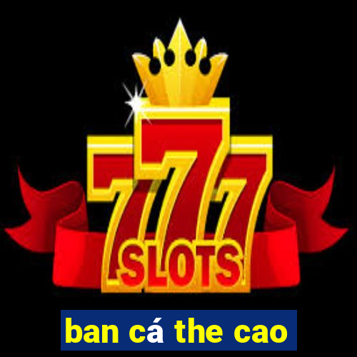 ban cá the cao