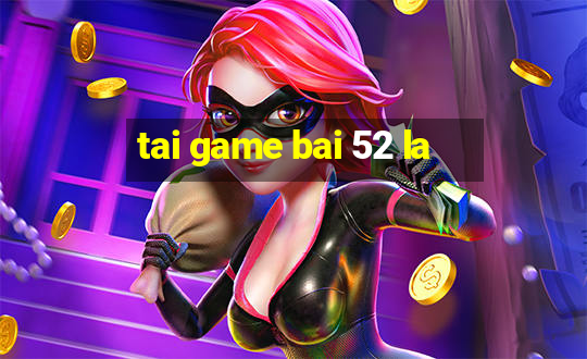 tai game bai 52 la