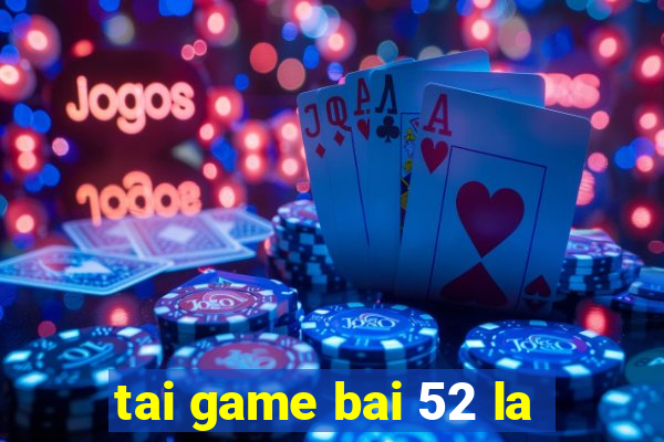 tai game bai 52 la