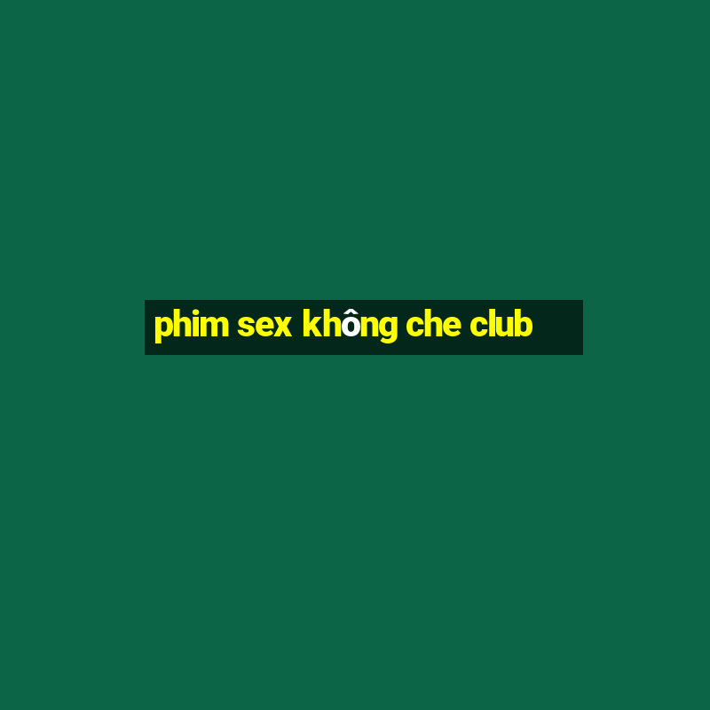 phim sex không che club