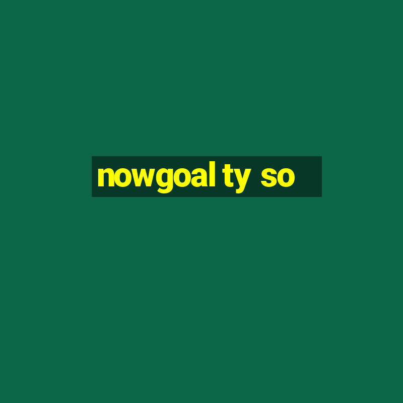 nowgoal ty so